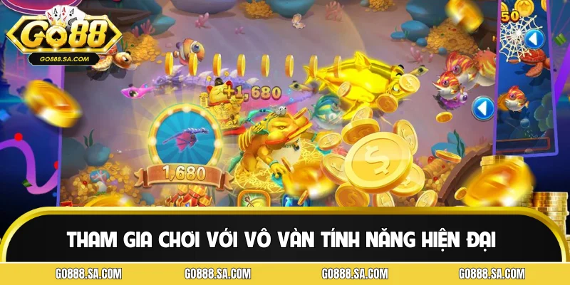 Tham gia chơi với vô vàn tính năng hiện đại