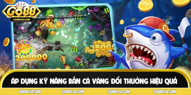 Áp dụng kỹ năng bắn cá vàng đổi thưởng để dùng xu hiệu quả